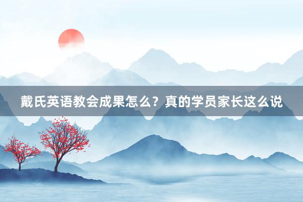 戴氏英语教会成果怎么？真的学员家长这么说