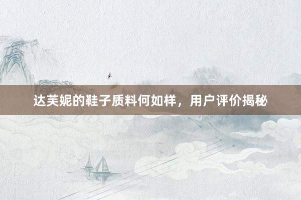 达芙妮的鞋子质料何如样，用户评价揭秘