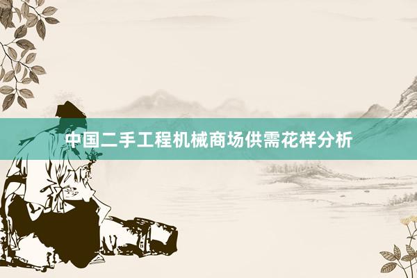 中国二手工程机械商场供需花样分析