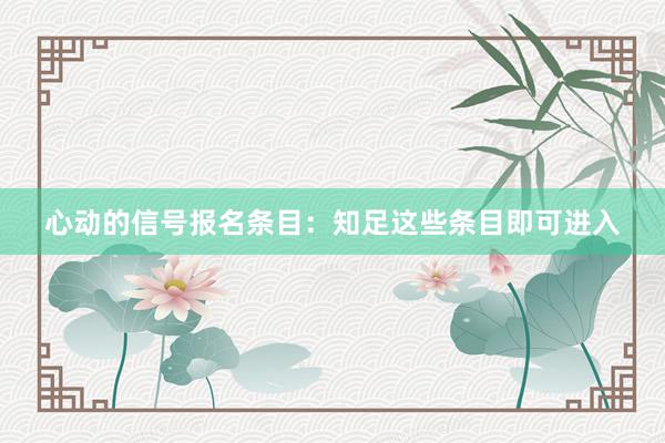 心动的信号报名条目：知足这些条目即可进入