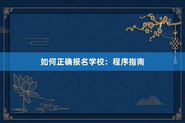 如何正确报名学校：程序指南
