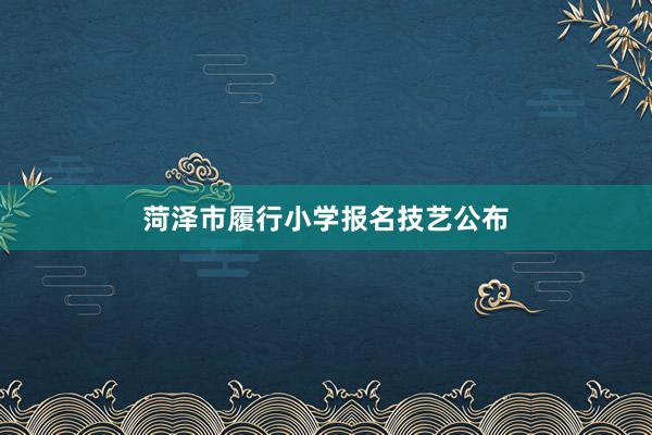 菏泽市履行小学报名技艺公布